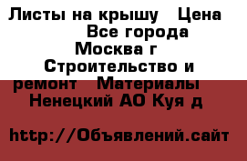 Листы на крышу › Цена ­ 100 - Все города, Москва г. Строительство и ремонт » Материалы   . Ненецкий АО,Куя д.
